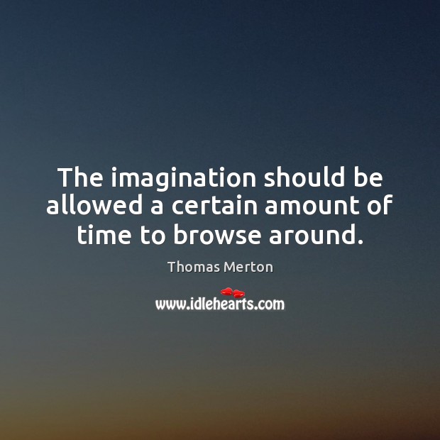 The imagination should be allowed a certain amount of time to browse around. Image