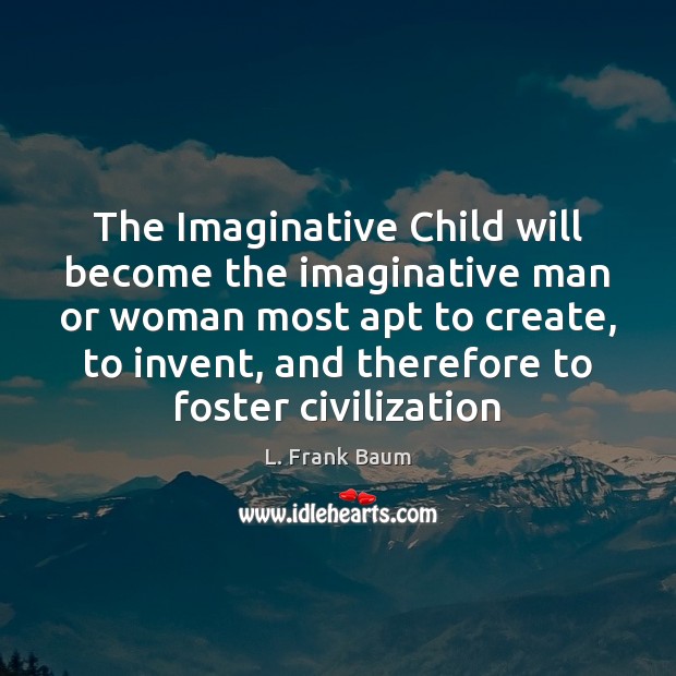 The Imaginative Child will become the imaginative man or woman most apt L. Frank Baum Picture Quote