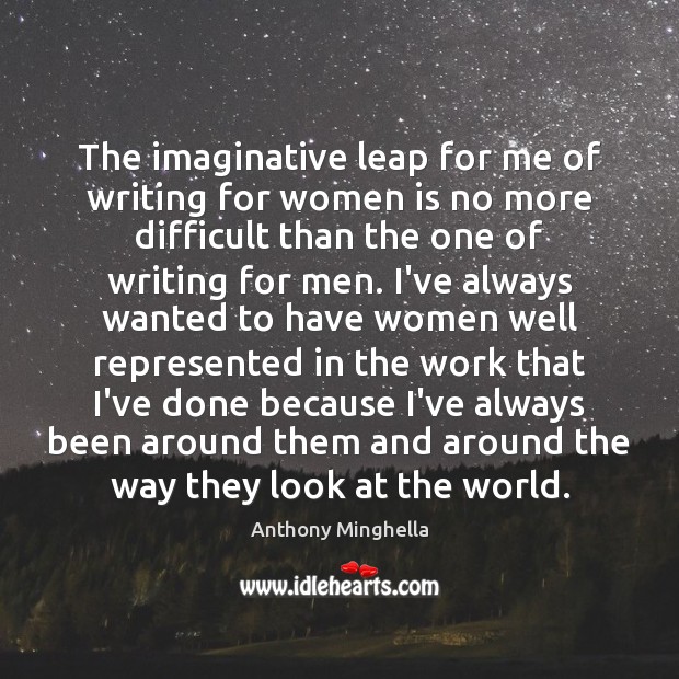 The imaginative leap for me of writing for women is no more Anthony Minghella Picture Quote