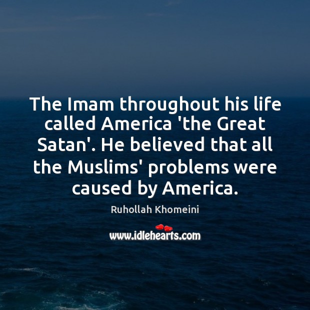 The Imam throughout his life called America ‘the Great Satan’. He believed Ruhollah Khomeini Picture Quote