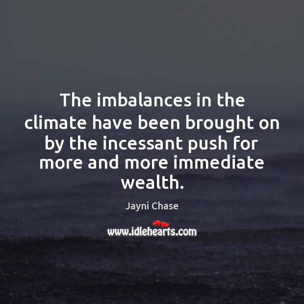 The imbalances in the climate have been brought on by the incessant Jayni Chase Picture Quote
