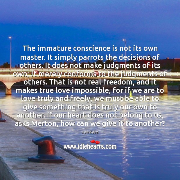 The immature conscience is not its own master. It simply parrots the True Love Quotes Image