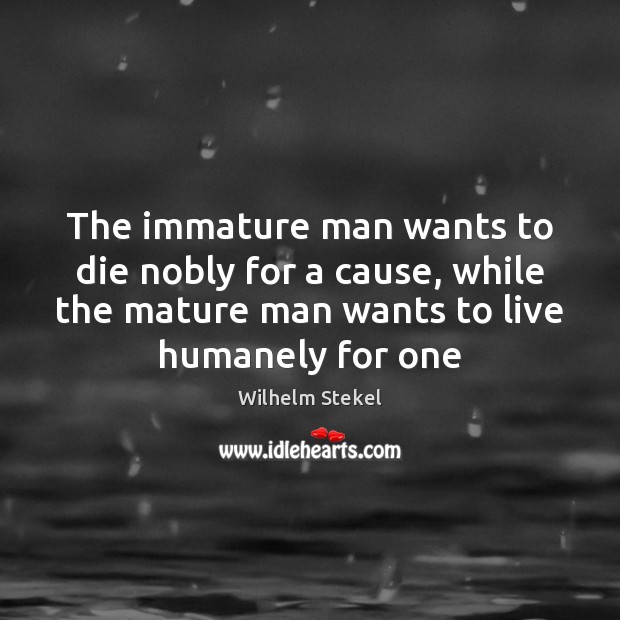 The immature man wants to die nobly for a cause, while the Wilhelm Stekel Picture Quote