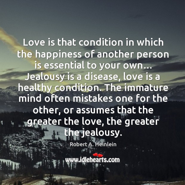 The immature mind often mistakes one for the other, or assumes that the greater the love, the greater the jealousy. Love Is Quotes Image