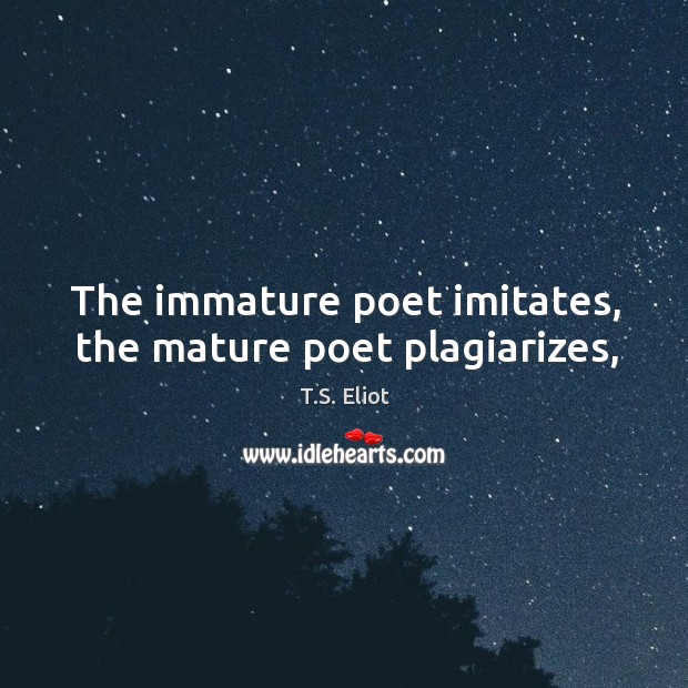 The immature poet imitates, the mature poet plagiarizes, Image