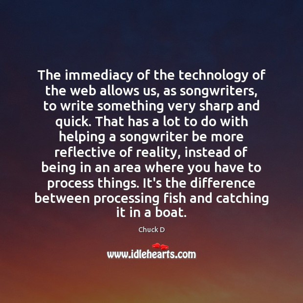 The immediacy of the technology of the web allows us, as songwriters, Chuck D Picture Quote