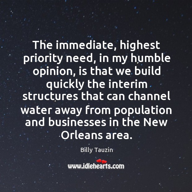 The immediate, highest priority need, in my humble opinion, is that we build quickly Billy Tauzin Picture Quote
