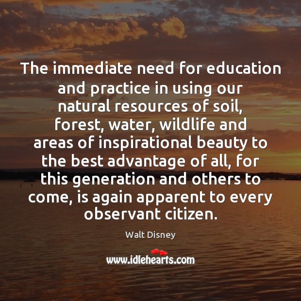 The immediate need for education and practice in using our natural resources Walt Disney Picture Quote
