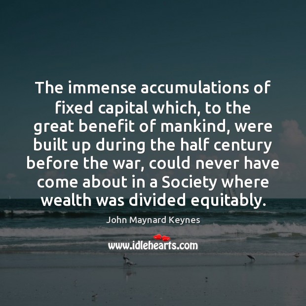 The immense accumulations of fixed capital which, to the great benefit of John Maynard Keynes Picture Quote