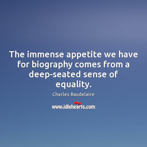 The immense appetite we have for biography comes from a deep-seated sense of equality. Charles Baudelaire Picture Quote