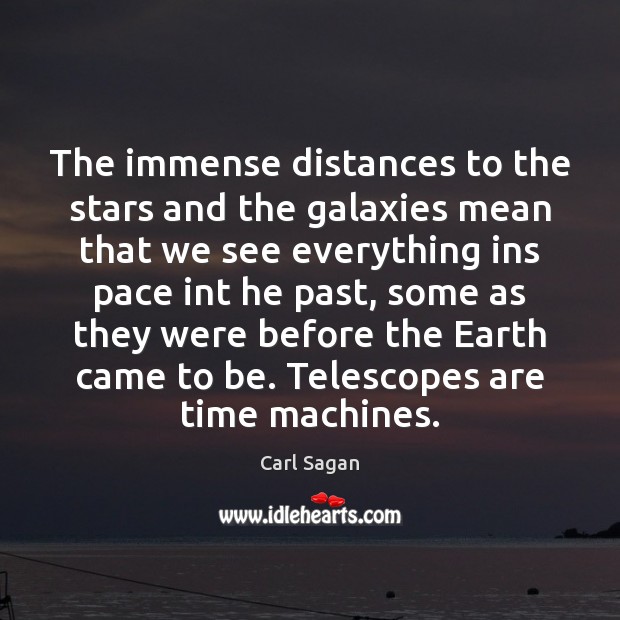 The immense distances to the stars and the galaxies mean that we Carl Sagan Picture Quote