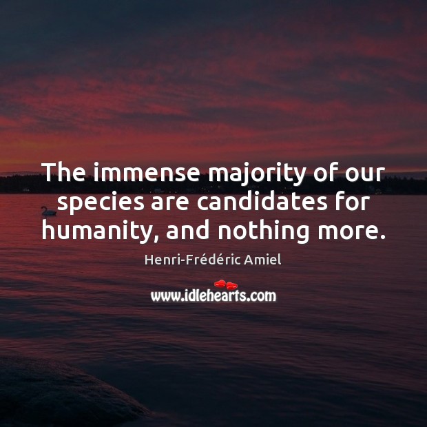 The immense majority of our species are candidates for humanity, and nothing more. Henri-Frédéric Amiel Picture Quote