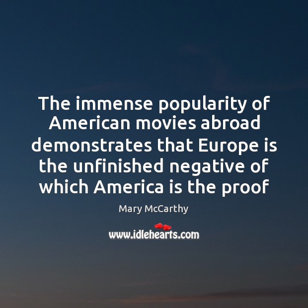 The immense popularity of American movies abroad demonstrates that Europe is the Mary McCarthy Picture Quote