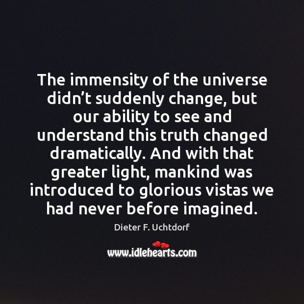 The immensity of the universe didn’t suddenly change, but our ability Dieter F. Uchtdorf Picture Quote