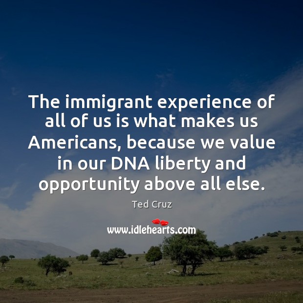 The immigrant experience of all of us is what makes us Americans, Ted Cruz Picture Quote