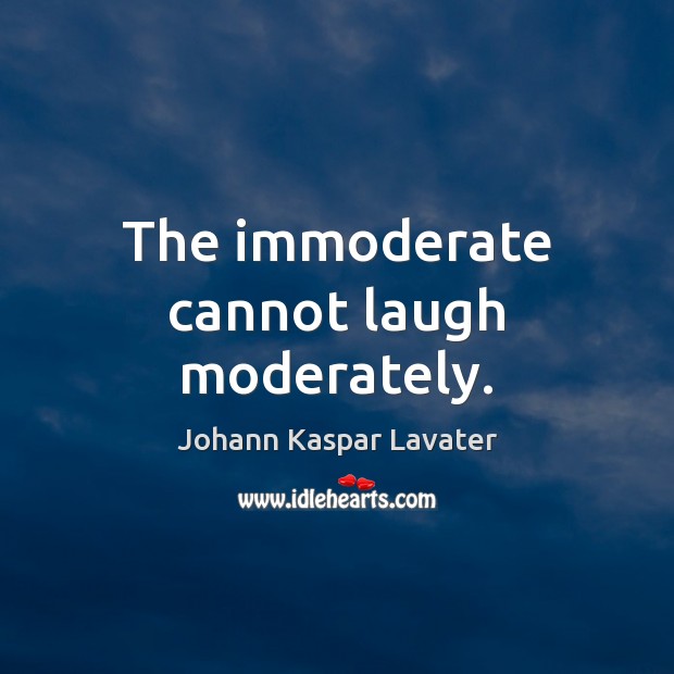 The immoderate cannot laugh moderately. Johann Kaspar Lavater Picture Quote