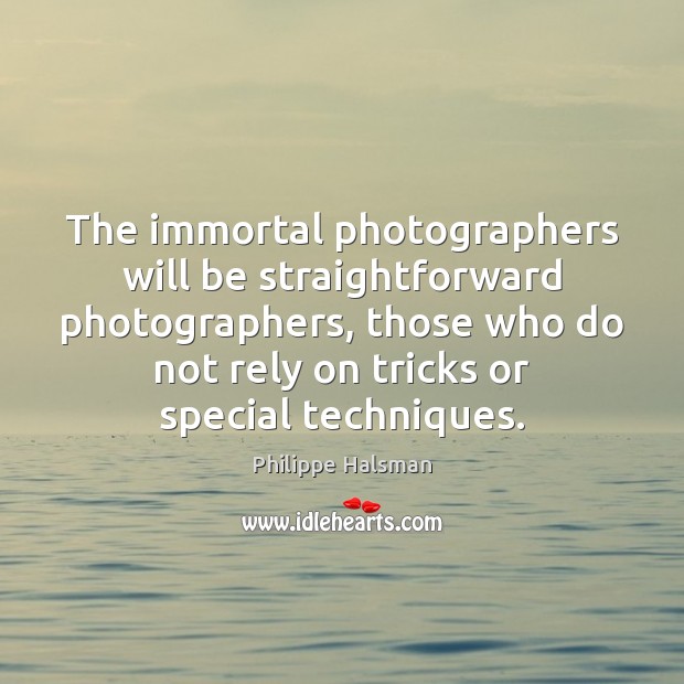 The immortal photographers will be straightforward photographers, those who do not rely Image