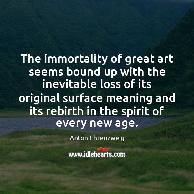 The immortality of great art seems bound up with the inevitable loss Anton Ehrenzweig Picture Quote