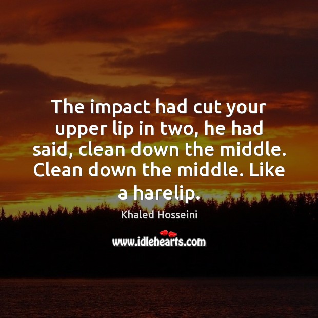 The impact had cut your upper lip in two, he had said, Khaled Hosseini Picture Quote