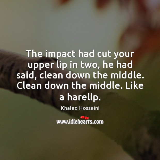 The impact had cut your upper lip in two, he had said, Khaled Hosseini Picture Quote