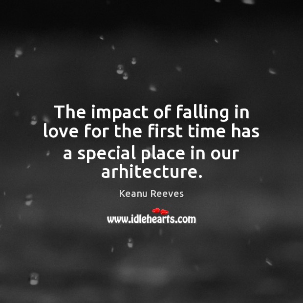 The impact of falling in love for the first time has a special place in our arhitecture. Keanu Reeves Picture Quote