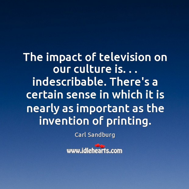 The impact of television on our culture is. . . indescribable. There’s a certain Carl Sandburg Picture Quote