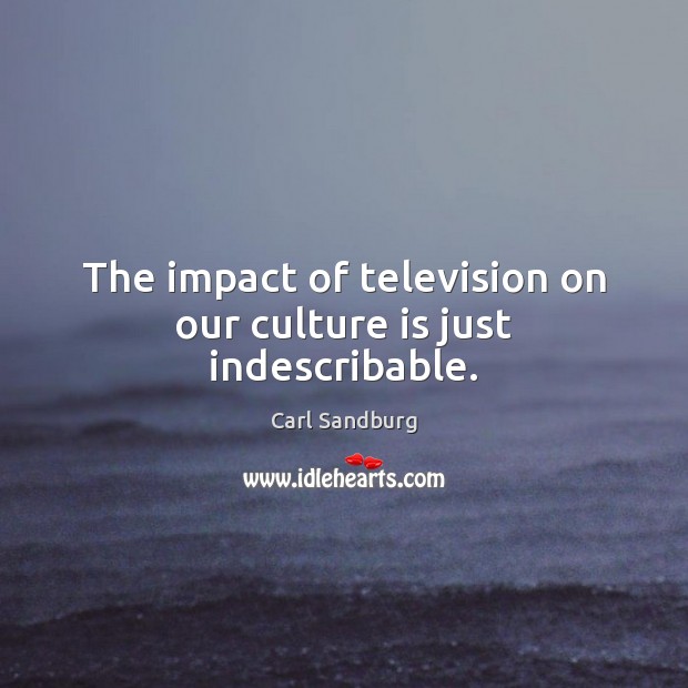 The impact of television on our culture is just indescribable. Carl Sandburg Picture Quote