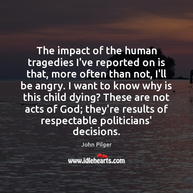 The impact of the human tragedies I’ve reported on is that, more Image