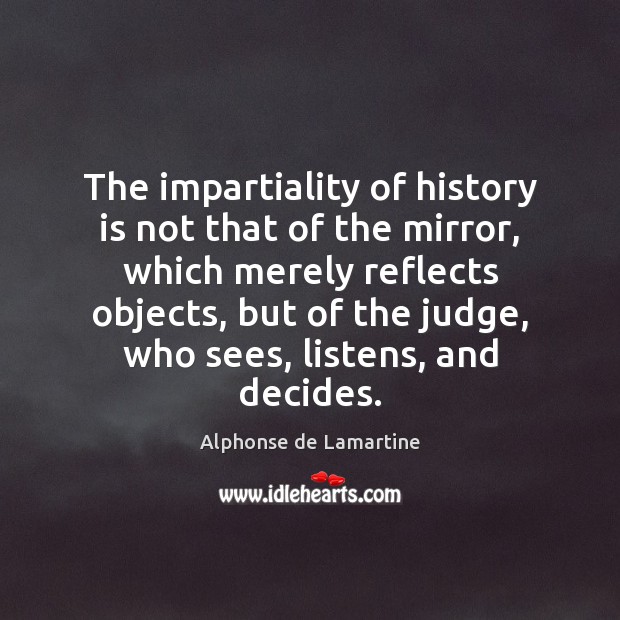 The impartiality of history is not that of the mirror, which merely Alphonse de Lamartine Picture Quote