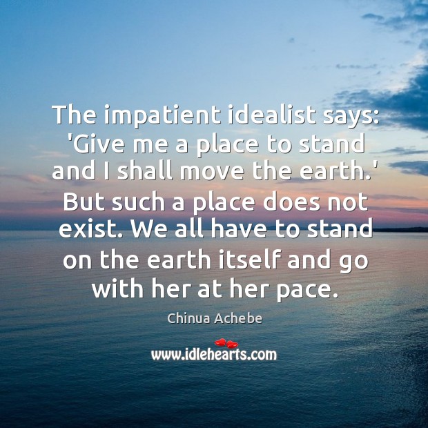 The impatient idealist says: ‘Give me a place to stand and I Image