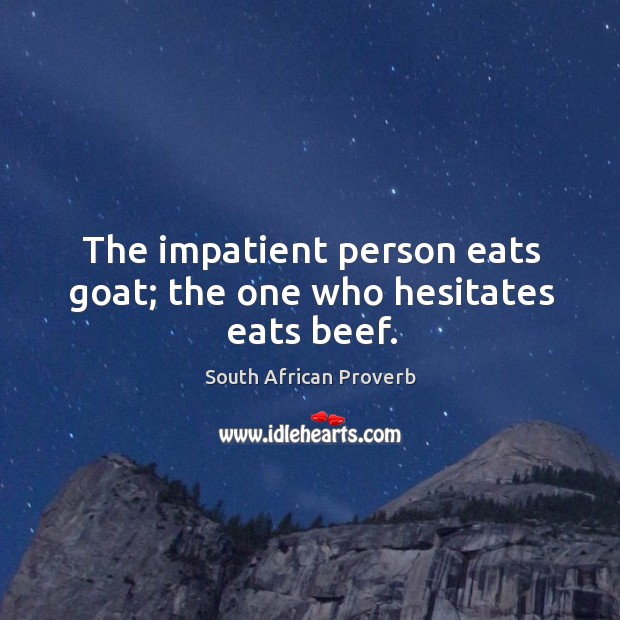 The impatient person eats goat; the one who hesitates eats beef. South African Proverbs Image