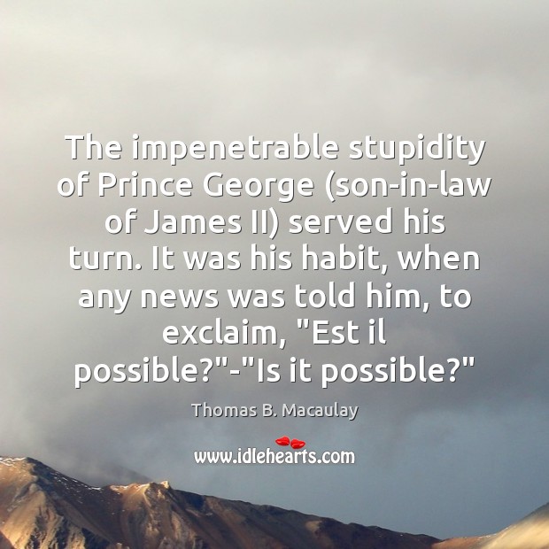 The impenetrable stupidity of Prince George (son-in-law of James II) served his Thomas B. Macaulay Picture Quote