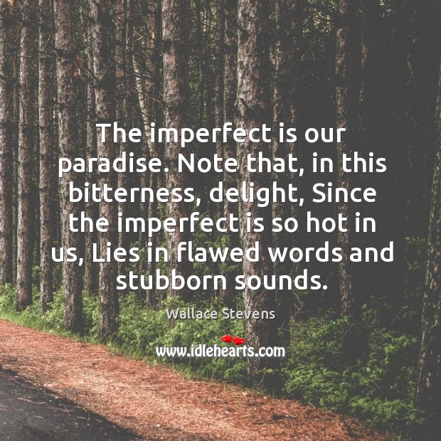 The imperfect is our paradise. Note that, in this bitterness, delight, Since Wallace Stevens Picture Quote