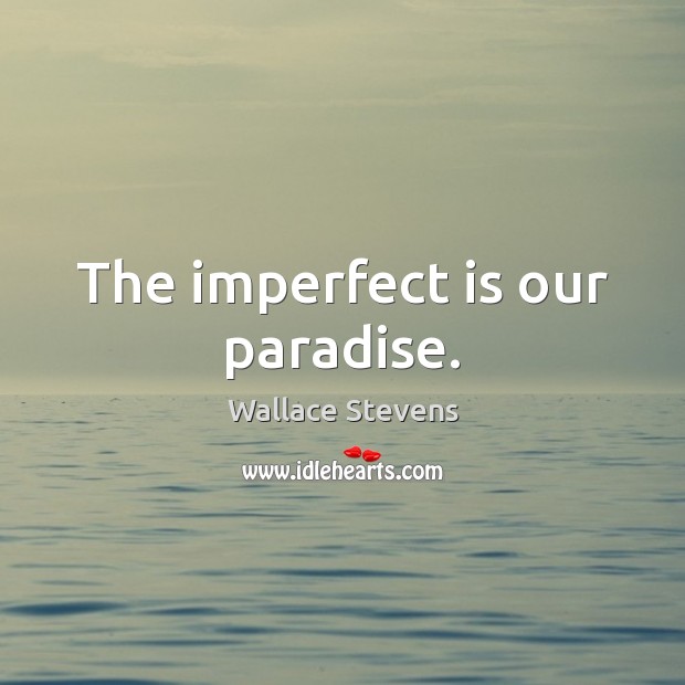 The imperfect is our paradise. Wallace Stevens Picture Quote