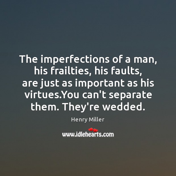 The imperfections of a man, his frailties, his faults, are just as Henry Miller Picture Quote