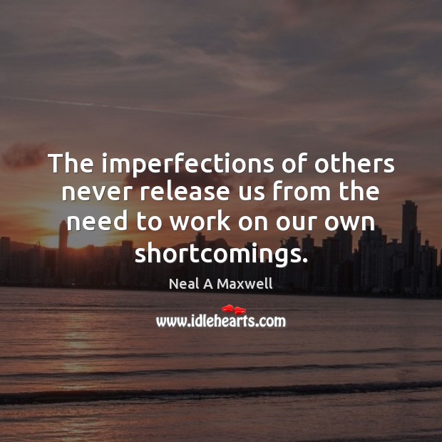 The imperfections of others never release us from the need to work Neal A Maxwell Picture Quote