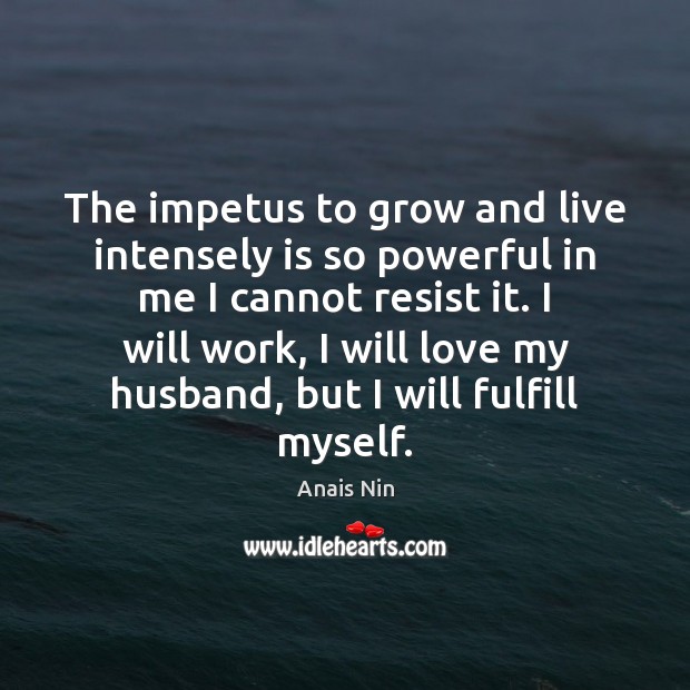 The impetus to grow and live intensely is so powerful in me Image