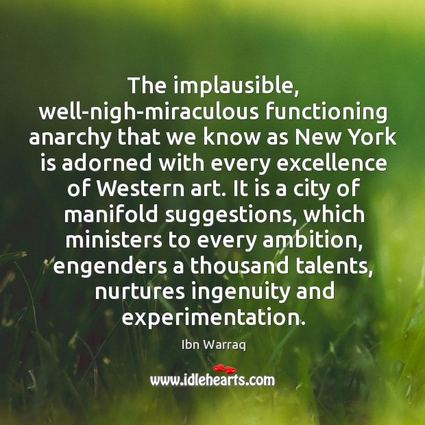 The implausible, well-nigh-miraculous functioning anarchy that we know as New York is Ibn Warraq Picture Quote
