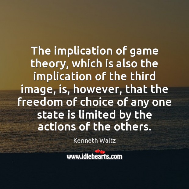 The implication of game theory, which is also the implication of the Kenneth Waltz Picture Quote