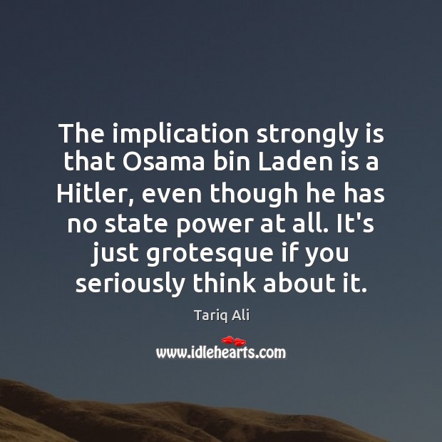 The implication strongly is that Osama bin Laden is a Hitler, even Tariq Ali Picture Quote