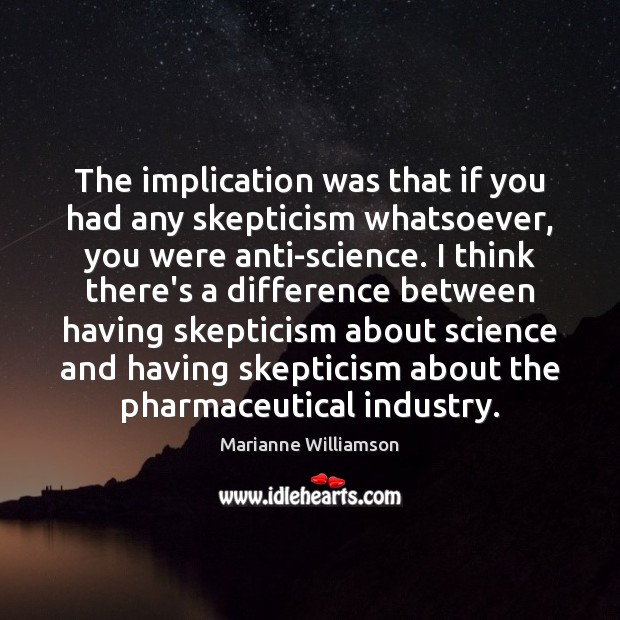 The implication was that if you had any skepticism whatsoever, you were Marianne Williamson Picture Quote