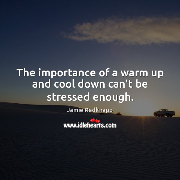 The importance of a warm up and cool down can’t be stressed enough. Jamie Redknapp Picture Quote