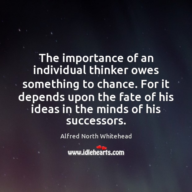 The importance of an individual thinker owes something to chance. For it Alfred North Whitehead Picture Quote