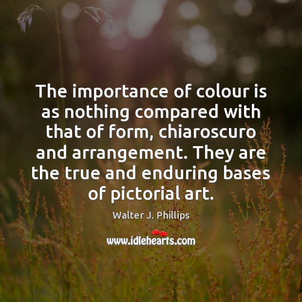 The importance of colour is as nothing compared with that of form, Walter J. Phillips Picture Quote