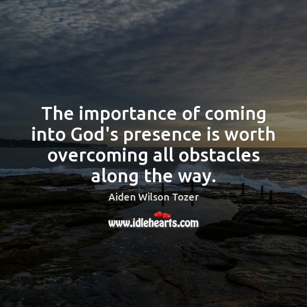 The importance of coming into God’s presence is worth overcoming all obstacles Aiden Wilson Tozer Picture Quote