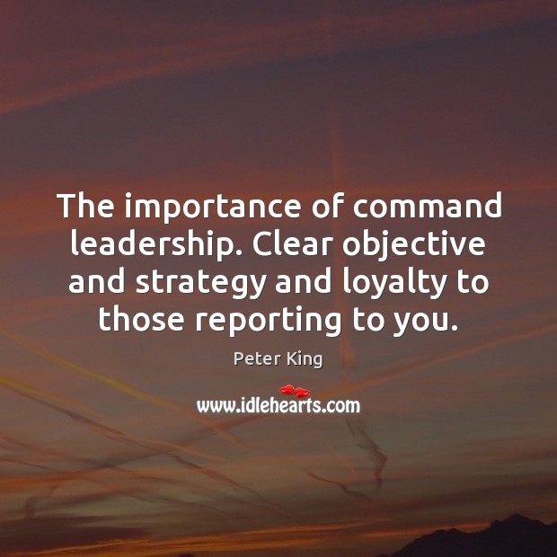 The importance of command leadership. Clear objective and strategy and loyalty to Peter King Picture Quote