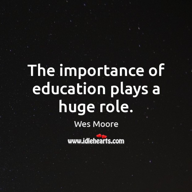 The importance of education plays a huge role. Wes Moore Picture Quote
