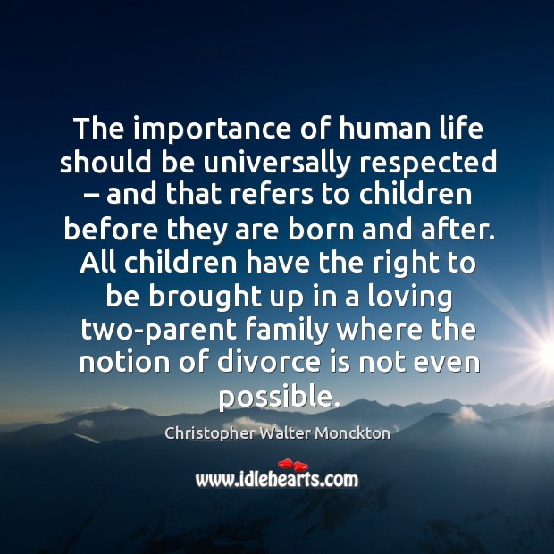 The importance of human life should be universally respected – and that refers to children before they are born and after. Christopher Walter Monckton Picture Quote