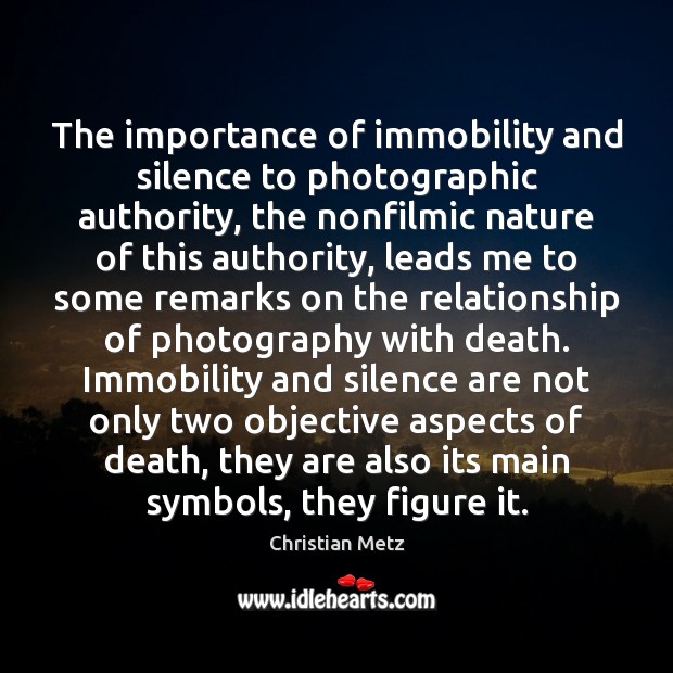 The importance of immobility and silence to photographic authority, the nonfilmic nature Christian Metz Picture Quote