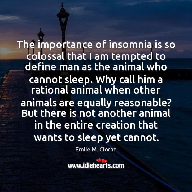 The importance of insomnia is so colossal that I am tempted to Emile M. Cioran Picture Quote